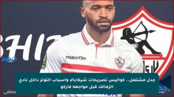 جدل مشتعل.. كواليس تصريحات شيكابالا وأسباب التوتر داخل نادي الزمالك قبل مواجهة فاركو
